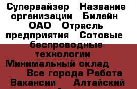 Супервайзер › Название организации ­ Билайн, ОАО › Отрасль предприятия ­ Сотовые, беспроводные технологии › Минимальный оклад ­ 13 000 - Все города Работа » Вакансии   . Алтайский край,Алейск г.